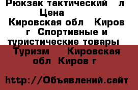 Рюкзак тактический 45л. › Цена ­ 3 100 - Кировская обл., Киров г. Спортивные и туристические товары » Туризм   . Кировская обл.,Киров г.